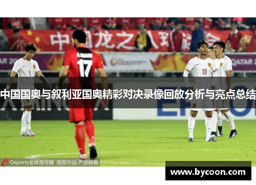 中国国奥与叙利亚国奥精彩对决录像回放分析与亮点总结