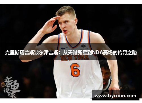 克里斯塔普斯波尔津吉斯：从天赋新星到NBA赛场的传奇之路