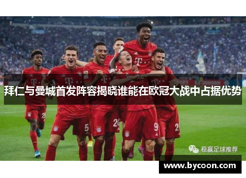 拜仁与曼城首发阵容揭晓谁能在欧冠大战中占据优势